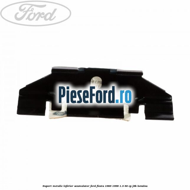 Suport metalic inferior acumulator Ford Fiesta 1989-1996 1.3 60 cp J6B benzina