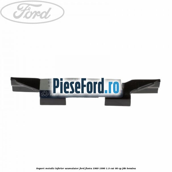 Suport metalic inferior acumulator Ford Fiesta 1989-1996 1.3 CAT 60 cp J6B benzina