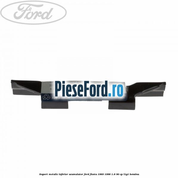 Suport metalic inferior acumulator Ford Fiesta 1989-1996 1.6 90 cp L1G1 benzina