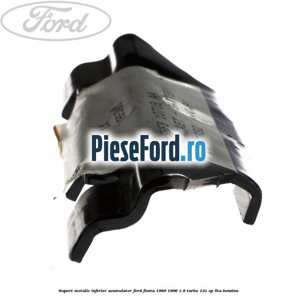 Suport metalic inferior acumulator Ford Fiesta 1989-1996 1.6 Turbo 131 cp LHA benzina
