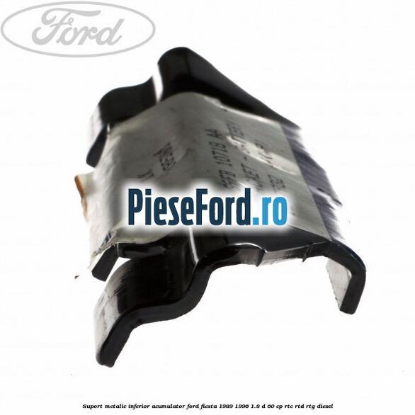 Suport metalic inferior acumulator Ford Fiesta 1989-1996 1.8 D 60 cp RTC, RTD, RTG diesel