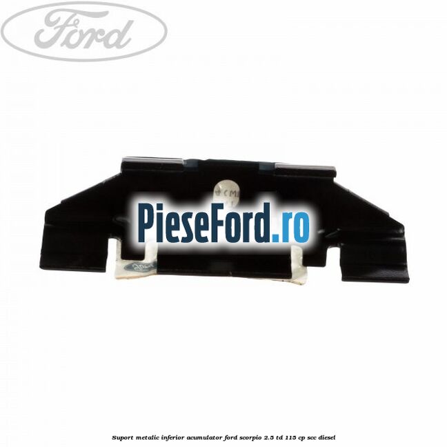 Suport metalic inferior acumulator Ford Scorpio 2.5 TD 115 cp SCC diesel