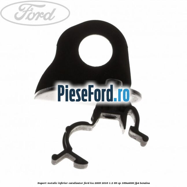 Suport metalic inferior catalizator Ford Ka 2009-2016 1.2 69 cp Suport metalic inferior catalizator Ford Ka 2009-2016 1.2 69 cp 169A4000, FP4 benzina