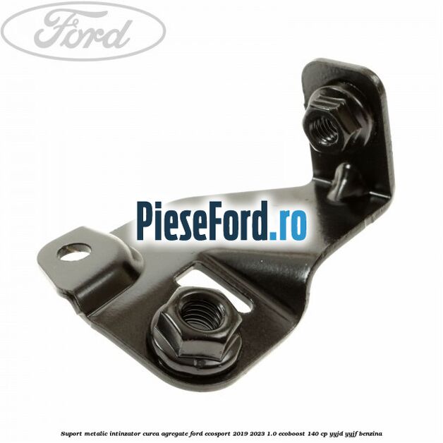 Suport metalic intinzator curea agregate Ford EcoSport 2019-2023 1.0 EcoBoost 140 cp YYJD, YYJF benzina