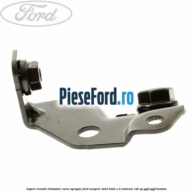 Suport metalic intinzator curea agregate Ford EcoSport 2019-2023 1.0 EcoBoost 140 cp Suport metalic intinzator curea agregate Ford EcoSport 2019-2023 1.0 EcoBoost 140 cp YYJD, YYJF benzina