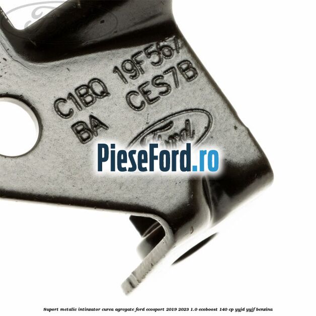 Suport metalic intinzator curea agregate Ford EcoSport 2019-2023 1.0 EcoBoost 140 cp Suport metalic intinzator curea agregate Ford EcoSport 2019-2023 1.0 EcoBoost 140 cp YYJD, YYJF benzina