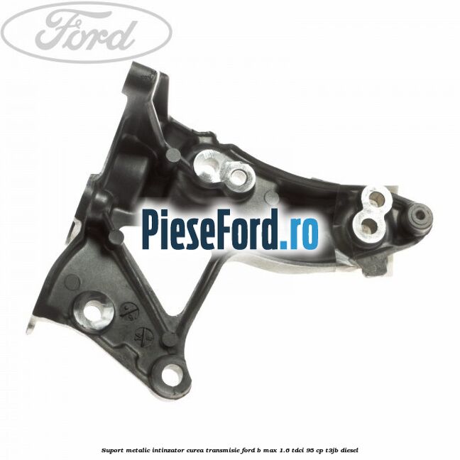 Suport metalic intinzator curea transmisie Ford B-Max 1.6 TDCi 95 cp T3JB diesel