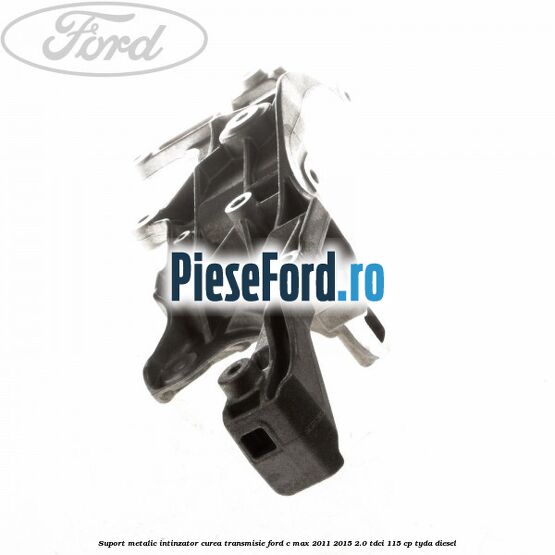 Suport metalic intinzator curea transmisie Ford C-Max 2011-2015 2.0 TDCi 115 cp TYDA diesel