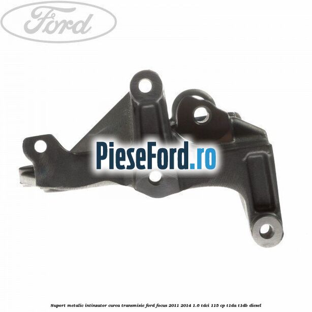 Suport metalic intinzator curea transmisie Ford Focus 2011-2014 1.6 TDCi 115 cp T1DA, T1DB diesel