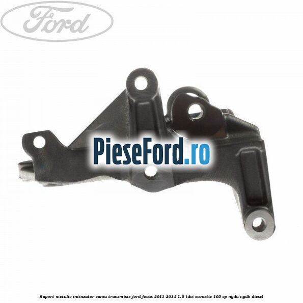 Suport metalic intinzator curea transmisie Ford Focus 2011-2014 1.6 TDCi ECOnetic 105 cp