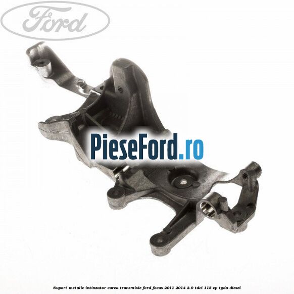 Suport metalic intinzator curea transmisie Ford Focus 2011-2014 2.0 TDCi 115 cp TYDA diesel