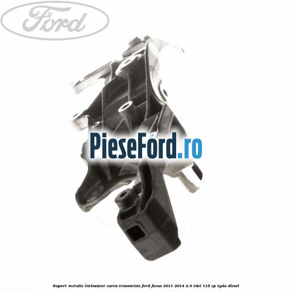 Suport metalic intinzator curea transmisie Ford Focus 2011-2014 2.0 TDCi 115 cp TYDA diesel
