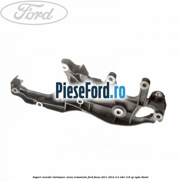 Suport metalic intinzator curea transmisie Ford Focus 2011-2014 2.0 TDCi 115 cp TYDA diesel