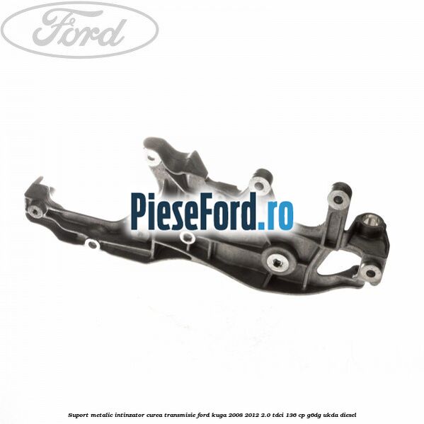 Suport metalic intinzator curea transmisie Ford Kuga 2008-2012 2.0 TDCi 136 cp G6DG, UKDA diesel