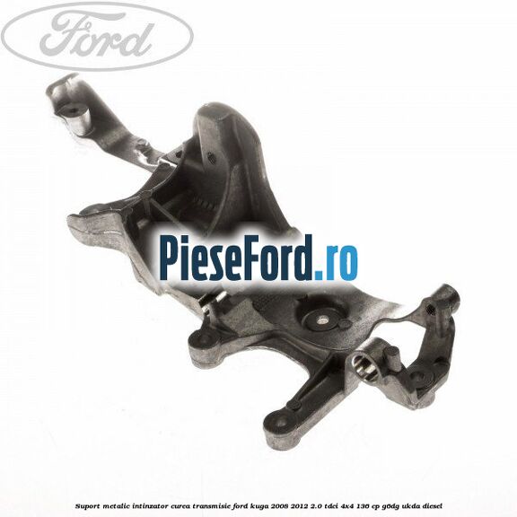 Suport metalic intinzator curea transmisie Ford Kuga 2008-2012 2.0 TDCi 4x4 136 cp Suport metalic intinzator curea transmisie Ford Kuga 2008-2012 2.0 TDCi 4x4 136 cp G6DG, UKDA diesel