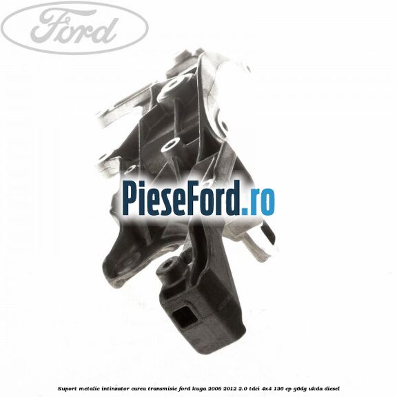 Suport metalic intinzator curea transmisie Ford Kuga 2008-2012 2.0 TDCi 4x4 136 cp Suport metalic intinzator curea transmisie Ford Kuga 2008-2012 2.0 TDCi 4x4 136 cp G6DG, UKDA diesel