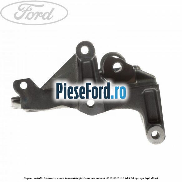 Suport metalic intinzator curea transmisie Ford Tourneo Connect 2013-2018 1.6 TDCi 95 cp TZGA, TZGB diesel