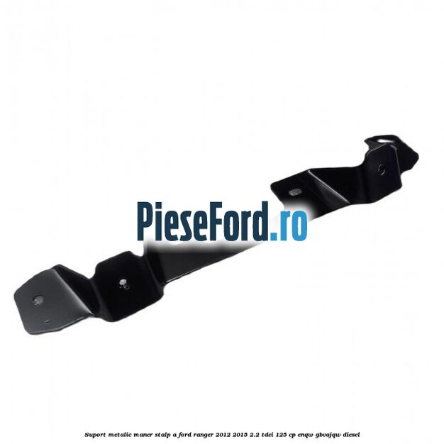 Suport metalic maner stalp A Ford Ranger 2012-2015 2.2 TDCi 125 cp ENQW, GBVAJQW diesel