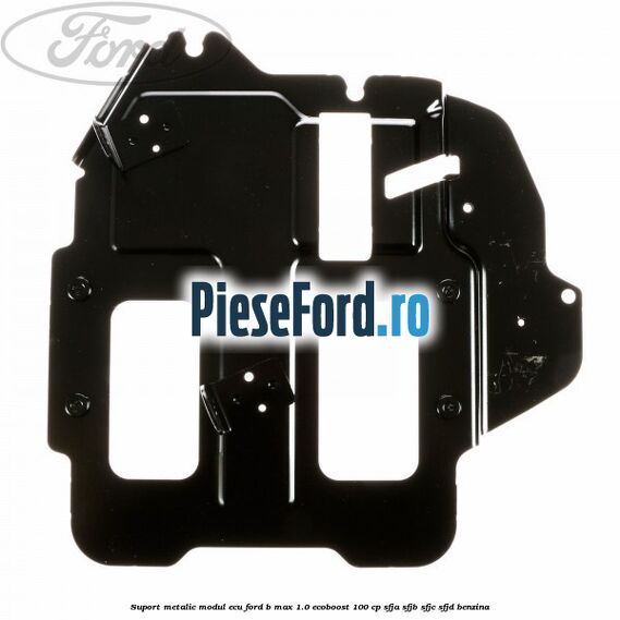 Suport metalic modul ECU Ford B-Max 1.0 EcoBoost 100 cp SFJA, SFJB, SFJC, SFJD benzina