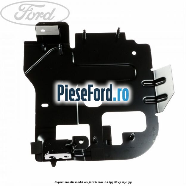 Suport metalic modul ECU Ford B-Max 1.4 LPG 90 cp RTJC LPG