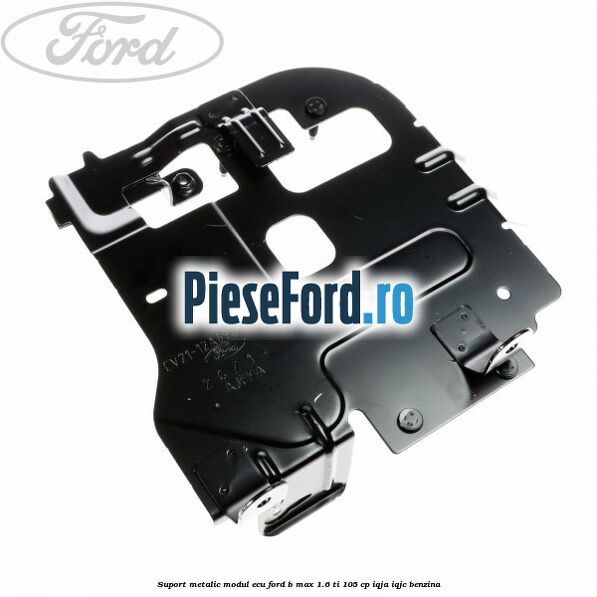 Suport metalic modul ECU Ford B-Max 1.6 Ti 105 cp IQJA, IQJC benzina