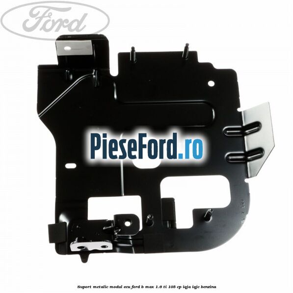 Suport metalic modul ECU Ford B-Max 1.6 Ti 105 cp IQJA, IQJC benzina