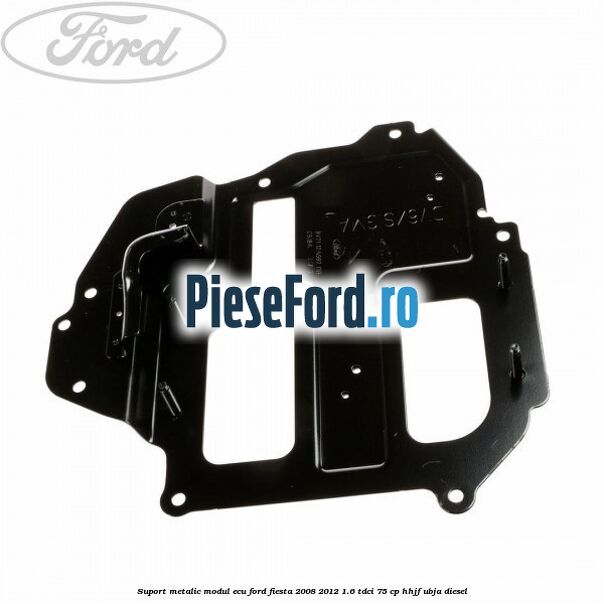 Suport metalic modul ECU Ford Fiesta 2008-2012 1.6 TDCi 75 cp HHJF, UBJA diesel
