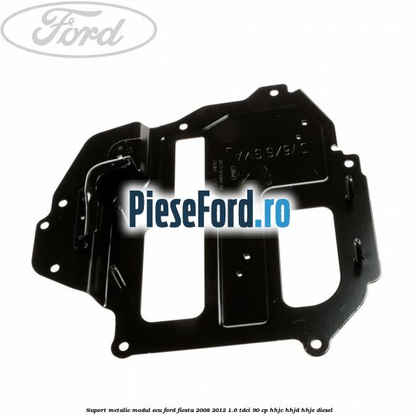Suport metalic modul ECU Ford Fiesta 2008-2012 1.6 TDCi 90 cp HHJC, HHJD, HHJE diesel