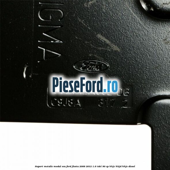 Suport metalic modul ECU Ford Fiesta 2008-2012 1.6 TDCi 90 cp HHJC, HHJD, HHJE diesel