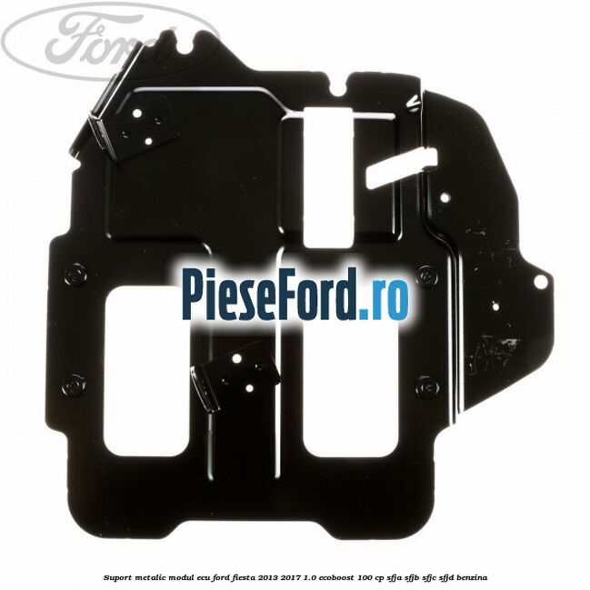 Suport metalic modul ECU Ford Fiesta 2013-2017 1.0 EcoBoost 100 cp SFJA, SFJB, SFJC, SFJD benzina
