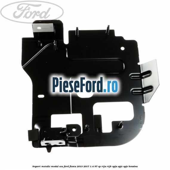 Suport metalic modul ECU Ford Fiesta 2013-2017 1.4 97 cp RTJA, RTJB, SPJA, SPJC, SPJE benzina