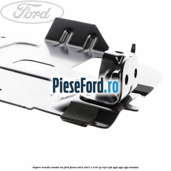 Suport metalic modul ECU Ford Fiesta 2013-2017 1.4 97 cp RTJA, RTJB, SPJA, SPJC, SPJE benzina