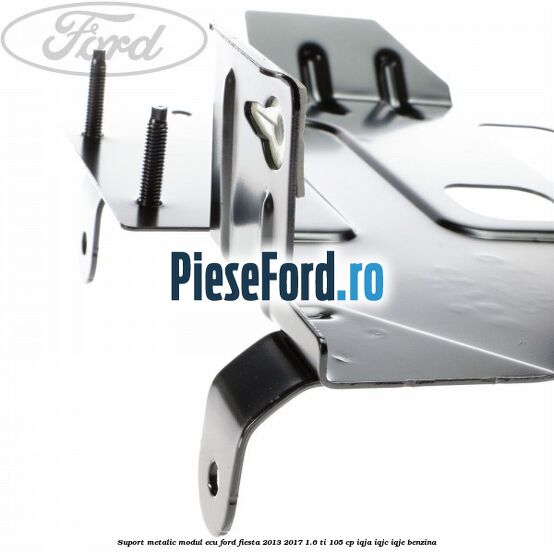 Suport metalic modul ECU Ford Fiesta 2013-2017 1.6 Ti 105 cp IQJA, IQJC, IQJE benzina
