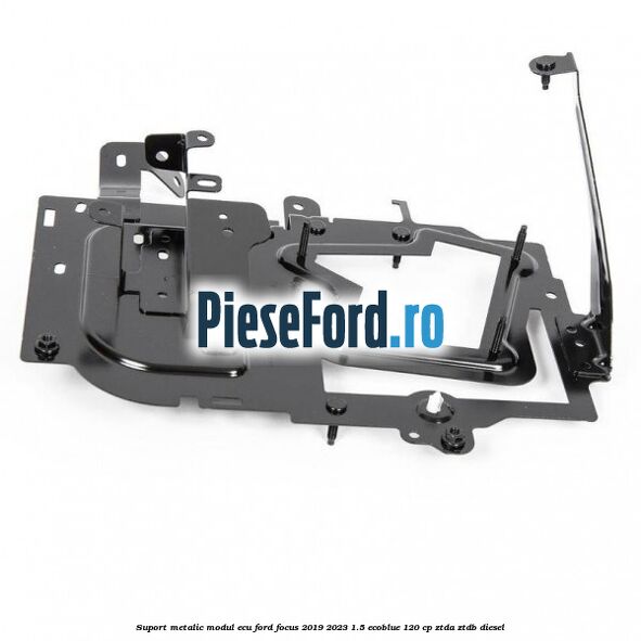 Suport metalic modul ECU Ford Focus 2019-2023 1.5 EcoBlue 120 cp ZTDA, ZTDB diesel