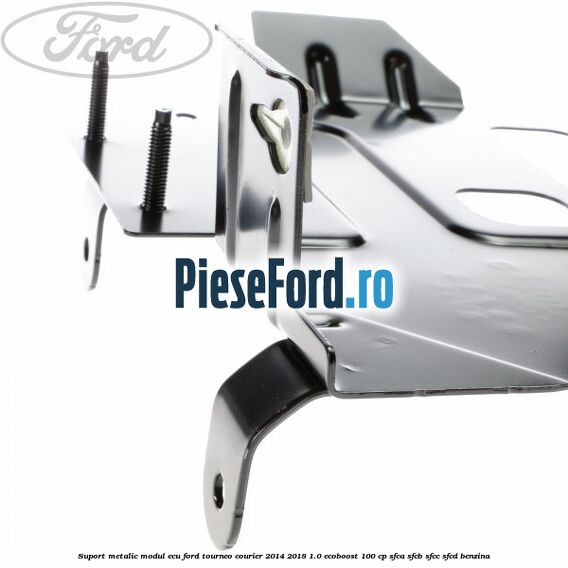 Suport metalic modul ECU Ford Tourneo Courier 2014-2018 1.0 EcoBoost 100 cp SFCA, SFCB, SFCC, SFCD benzina