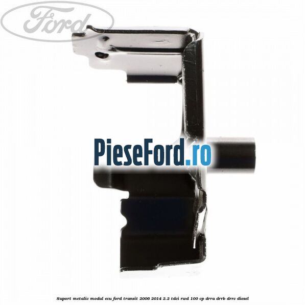 Suport metalic modul ECU Ford Transit 2006-2014 2.2 TDCi RWD 100 cp DRRA, DRRB, DRRC diesel