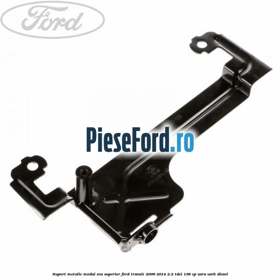 Suport metalic modul ECU superior Ford Transit 2006-2014 2.2 TDCi 136 cp USRA, USRB diesel