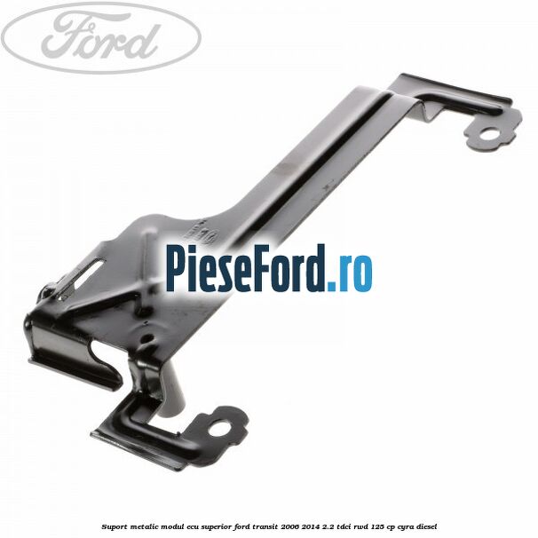 Suport metalic modul ECU superior Ford Transit 2006-2014 2.2 TDCi RWD 125 cp CYRA diesel