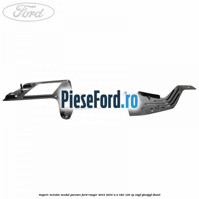 Suport metalic modul parcare Ford Ranger 2012-2015 2.2 TDCi 120 cp Suport metalic modul parcare Ford Ranger 2012-2015 2.2 TDCi 120 cp ENPF, GBVAJPF diesel