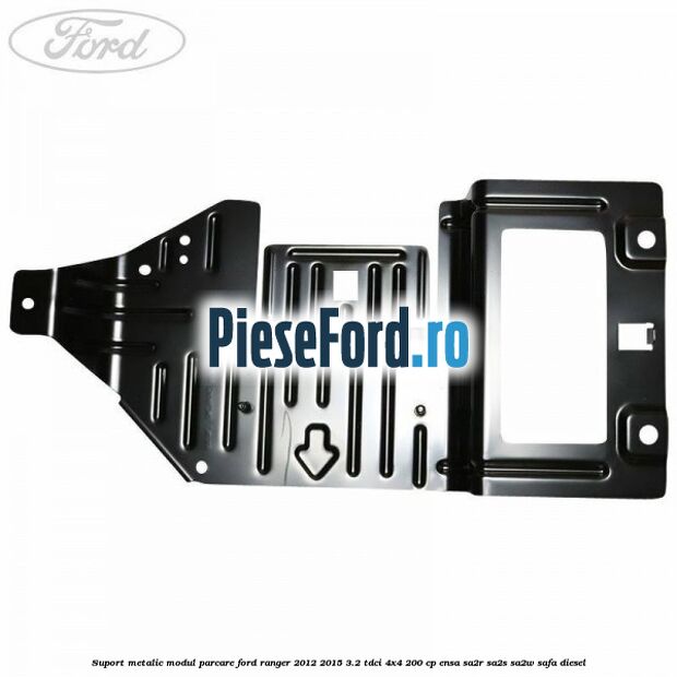 Suport metalic modul parcare Ford Ranger 2012-2015 3.2 TDCi 4x4 200 cp Suport metalic modul parcare Ford Ranger 2012-2015 3.2 TDCi 4x4 200 cp ENSA, SA2R, SA2S, SA2W, SAFA diesel