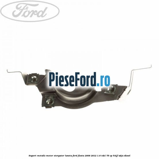 Suport metalic motor stergator luneta Ford Fiesta 2008-2012 1.6 TDCi 75 cp HHJF, UBJA diesel