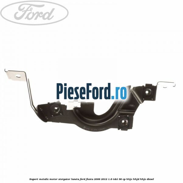 Suport metalic motor stergator luneta Ford Fiesta 2008-2012 1.6 TDCi 90 cp HHJC, HHJD, HHJE diesel