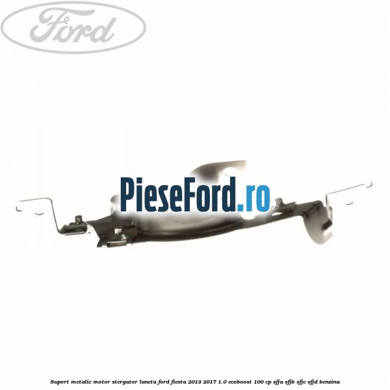 Suport metalic motor stergator luneta Ford Fiesta 2013-2017 1.0 EcoBoost 100 cp SFJA, SFJB, SFJC, SFJD benzina