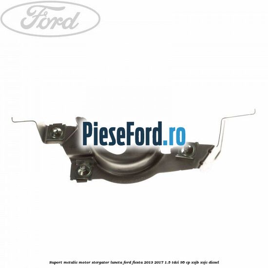 Suport metalic motor stergator luneta Ford Fiesta 2013-2017 1.5 TDCi 95 cp XVJB, XVJC diesel