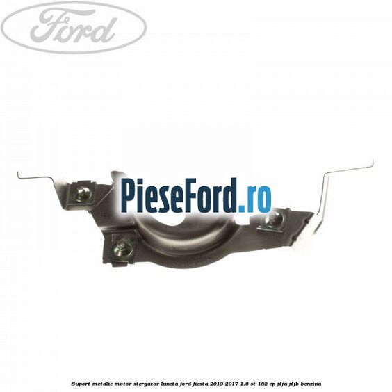 Suport metalic motor stergator luneta Ford Fiesta 2013-2017 1.6 ST 182 cp JTJA, JTJB benzina