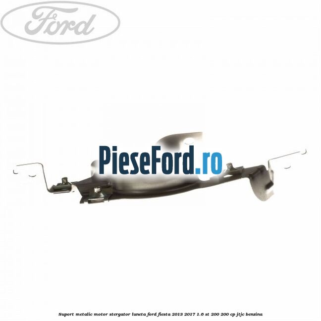 Suport metalic motor stergator luneta Ford Fiesta 2013-2017 1.6 ST 200 200 cp JTJC benzina