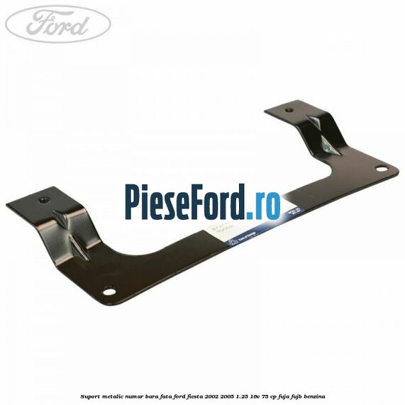 Suport metalic numar bara fata Ford Fiesta 2002-2005 1.25 16V 75 cp FUJA, FUJB benzina