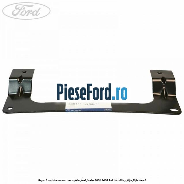 Suport metalic numar bara fata Ford Fiesta 2002-2005 1.4 TDCi 68 cp Suport metalic numar bara fata Ford Fiesta 2002-2005 1.4 TDCi 68 cp F6JA, F6JB diesel