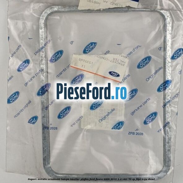 Suport metalic ornament lampa interior plafon Ford Fiesta 2008-2012 1.4 TDCi 70 cp F6JD, KVJA diesel