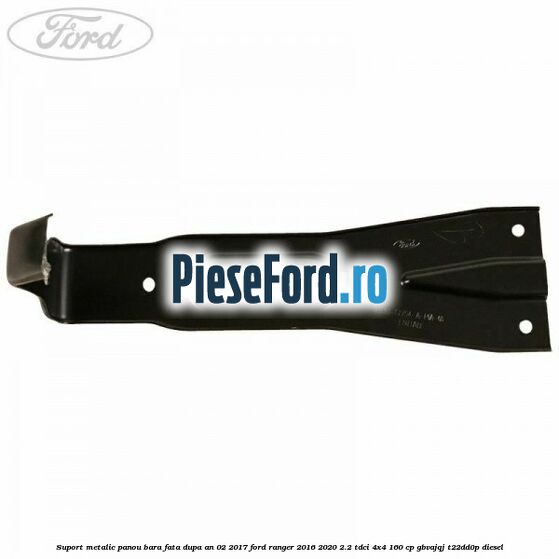 Suport metalic panou bara fata dupa an 02/2017 Ford Ranger 2016-2020 2.2 TDCi 4x4 160 cp Suport metalic panou bara fata dupa an 02/2017 Ford Ranger 2016-2020 2.2 TDCi 4x4 160 cp GBVAJQJ, T22DD0P diesel